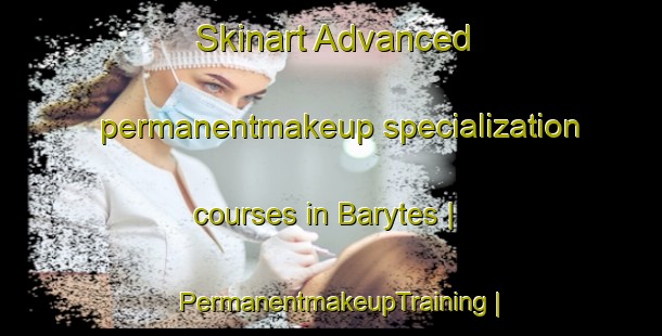 Skinart Advanced permanentmakeup specialization courses in Barytes | PermanentmakeupTraining | PermanentmakeupClasses | SkinartTraining-United States